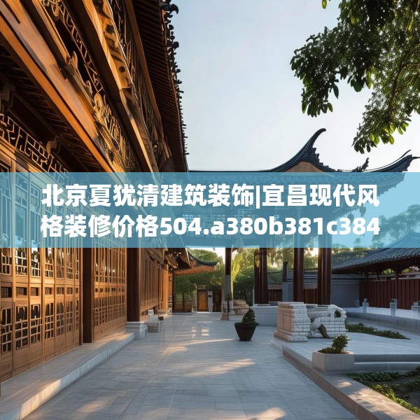 北京夏犹清建筑装饰|宜昌现代风格装修价格504.a380b381c384fgy.391nbn