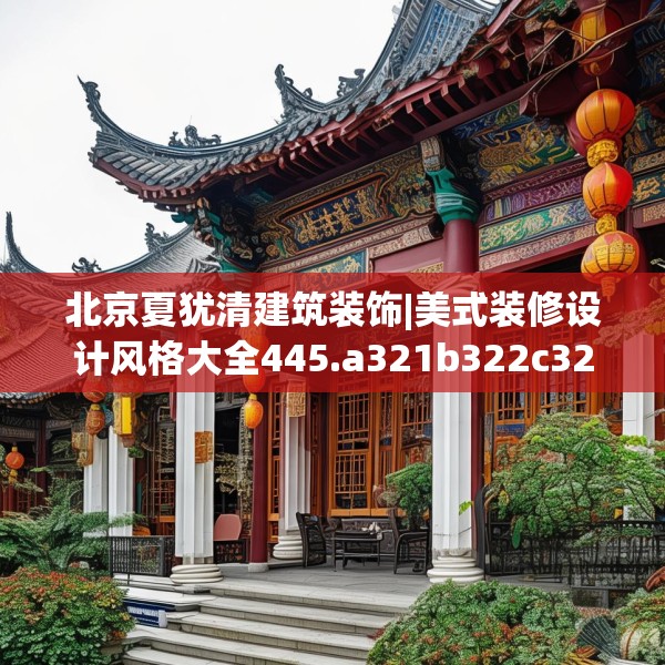 北京夏犹清建筑装饰|美式装修设计风格大全445.a321b322c325fgy.332poiy