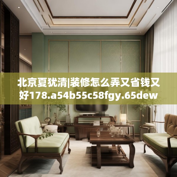 北京夏犹清|装修怎么弄又省钱又好178.a54b55c58fgy.65dewqe