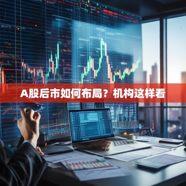 A股后市如何布局？机构这样看