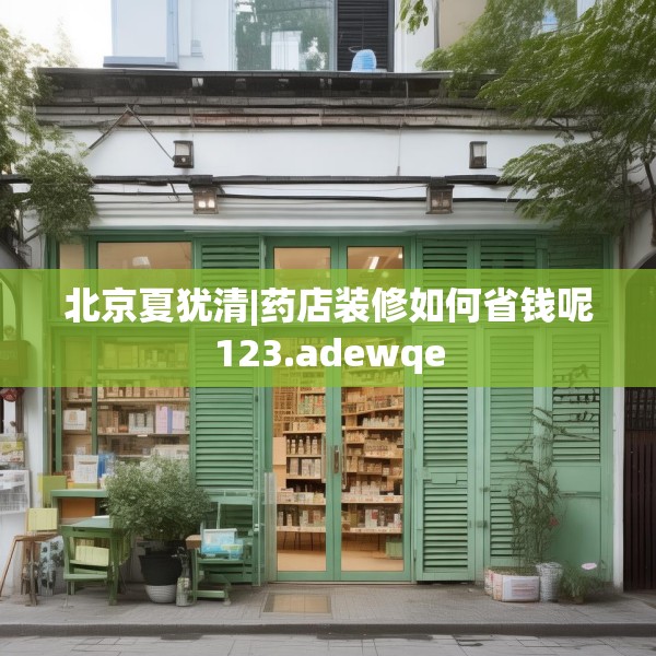 北京夏犹清|药店装修如何省钱呢123.adewqe