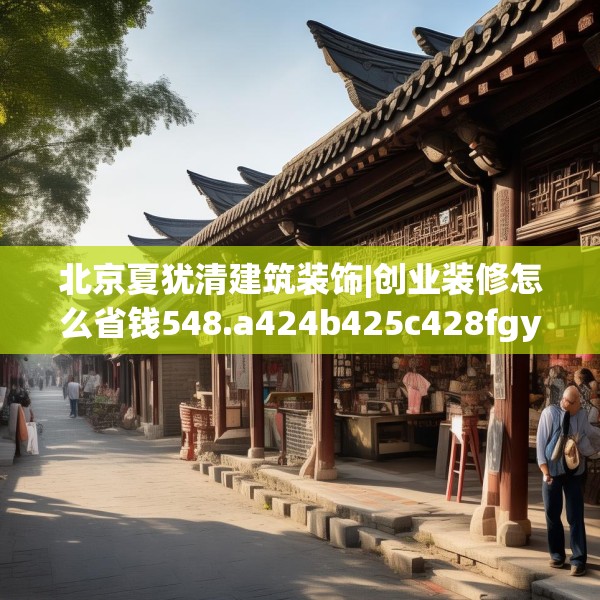 北京夏犹清建筑装饰|创业装修怎么省钱548.a424b425c428fgy.435wew