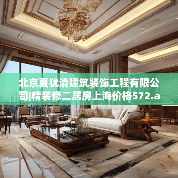 北京夏犹清建筑装饰工程有限公司|精装修二居房上海价格572.a448b449c452fgy.459xczxv