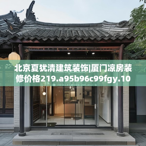 北京夏犹清建筑装饰|厦门凉房装修价格219.a95b96c99fgy.106uyk