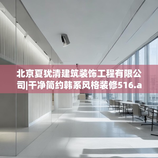 北京夏犹清建筑装饰工程有限公司|干净简约韩系风格装修516.a392b393c396fgy.403lkjl