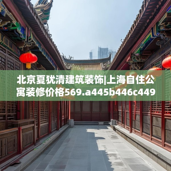 北京夏犹清建筑装饰|上海自住公寓装修价格569.a445b446c449fgy.456cvcx