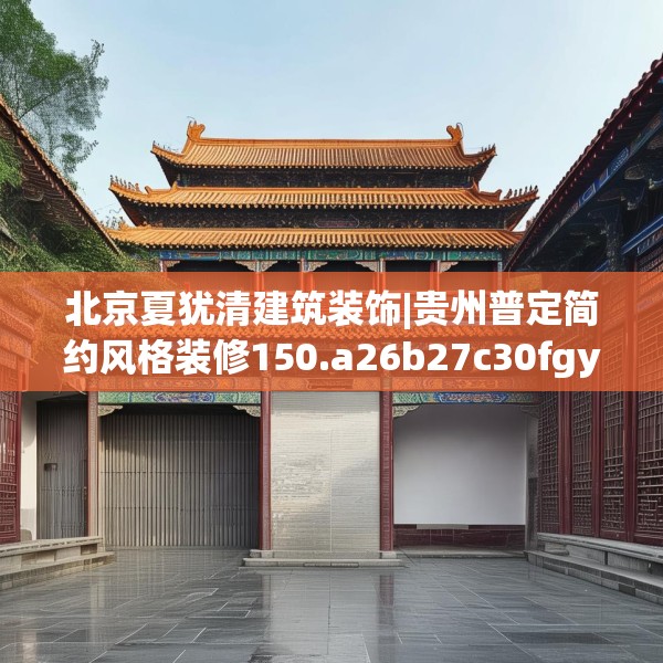 北京夏犹清建筑装饰|贵州普定简约风格装修150.a26b27c30fgy.37dsfds