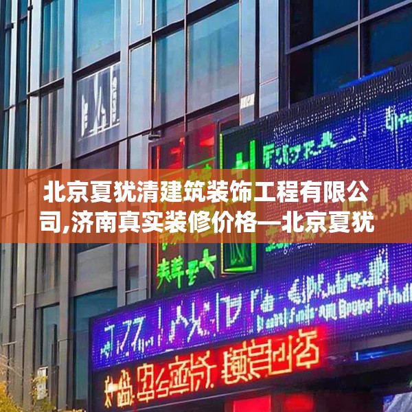 北京夏犹清建筑装饰工程有限公司,济南真实装修价格—北京夏犹清建筑装饰工程有限公司567.a443b444c447fgy.454fghfd