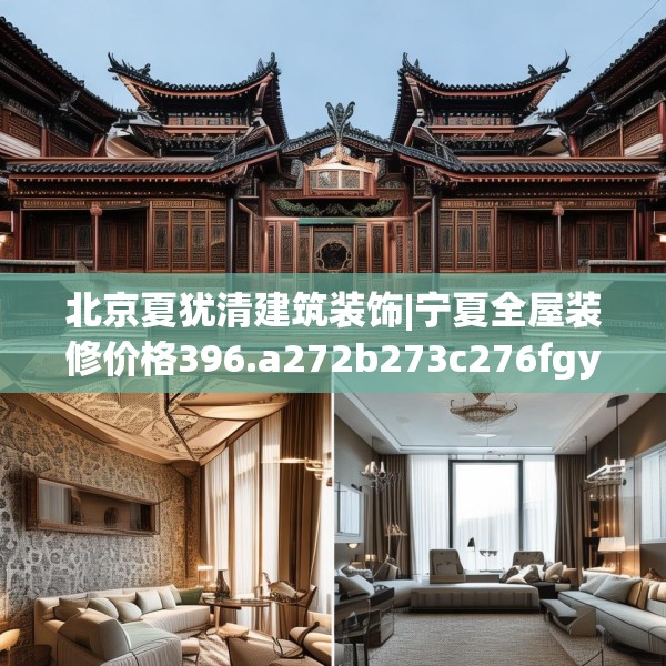 北京夏犹清建筑装饰|宁夏全屋装修价格396.a272b273c276fgy.283nbn