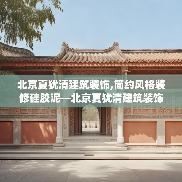 北京夏犹清建筑装饰,简约风格装修硅胶泥—北京夏犹清建筑装饰148.a24b25c28fgy.35htyj