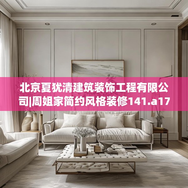北京夏犹清建筑装饰工程有限公司|周姐家简约风格装修141.a17b18c21fgy.28fhsg