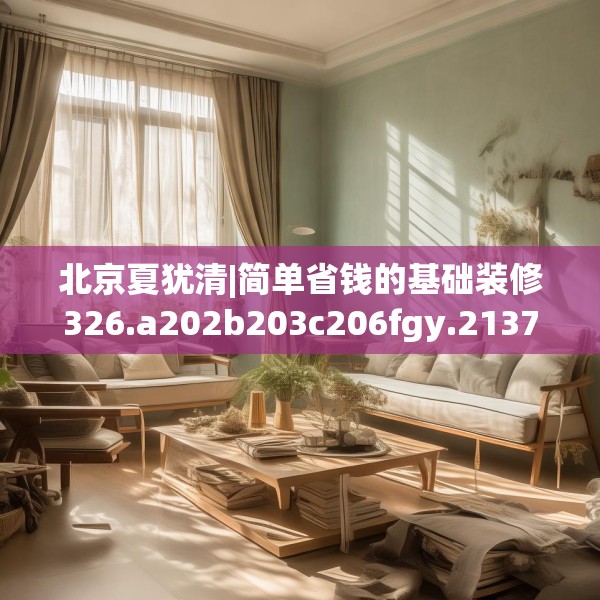 北京夏犹清|简单省钱的基础装修326.a202b203c206fgy.21376673
