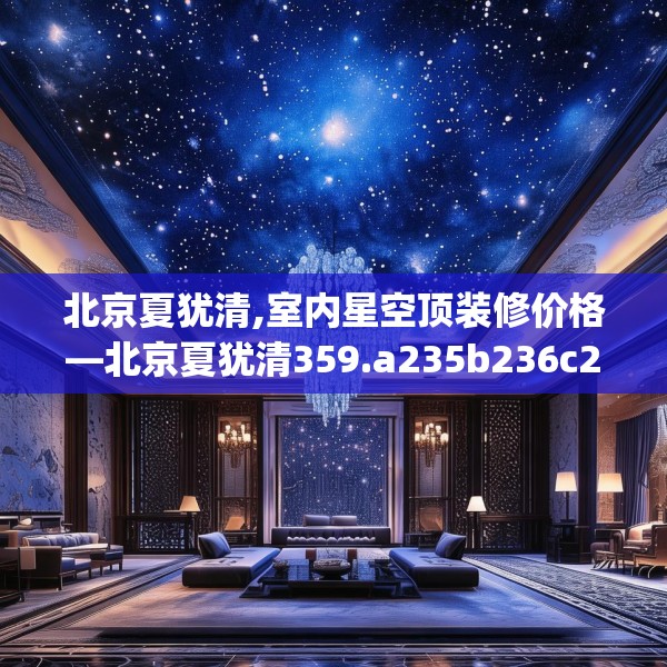 北京夏犹清,室内星空顶装修价格—北京夏犹清359.a235b236c239fgy.246bnbn