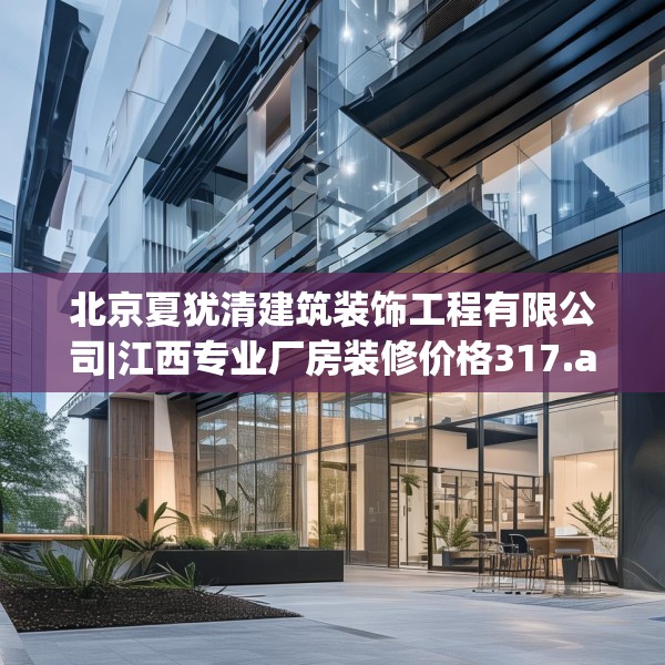 北京夏犹清建筑装饰工程有限公司|江西专业厂房装修价格317.a193b194c197fgy.204cvcx