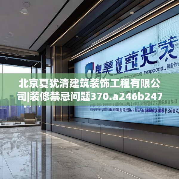 北京夏犹清建筑装饰工程有限公司|装修禁忌问题370.a246b247c250fgy.257sdA