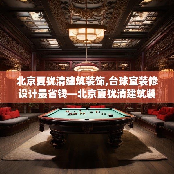 北京夏犹清建筑装饰,台球室装修设计最省钱—北京夏犹清建筑装饰227.a103b104c107fgy.114cvcx