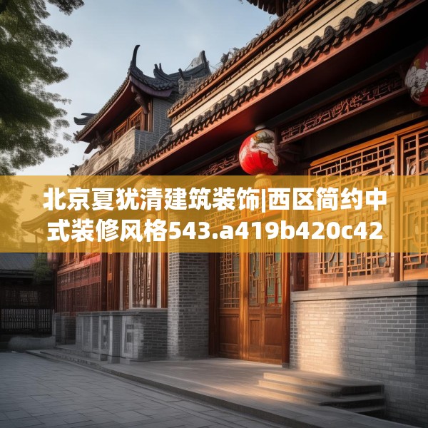 北京夏犹清建筑装饰|西区简约中式装修风格543.a419b420c423fgy.430uyk