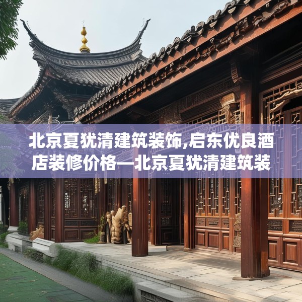 北京夏犹清建筑装饰,启东优良酒店装修价格—北京夏犹清建筑装饰528.a404b405c408fgy.415dsfds