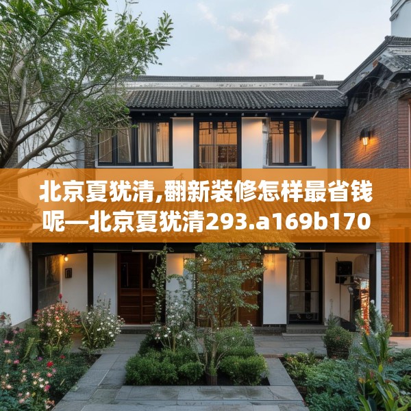 北京夏犹清,翻新装修怎样最省钱呢—北京夏犹清293.a169b170c173fgy.180fds