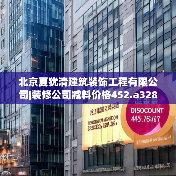 北京夏犹清建筑装饰工程有限公司|装修公司减料价格452.a328b329c332fgy.33976666