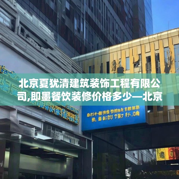 北京夏犹清建筑装饰工程有限公司,即墨餐饮装修价格多少—北京夏犹清建筑装饰工程有限公司568.a444b445c448fgy.455sdA
