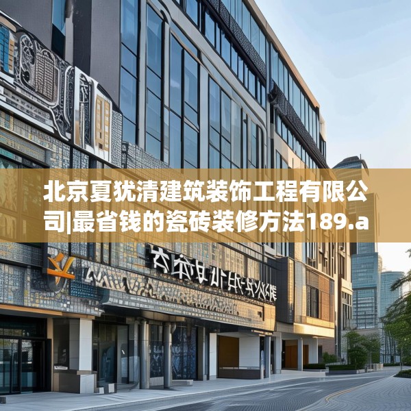 北京夏犹清建筑装饰工程有限公司|最省钱的瓷砖装修方法189.a65b66c69fgy.76fghfd