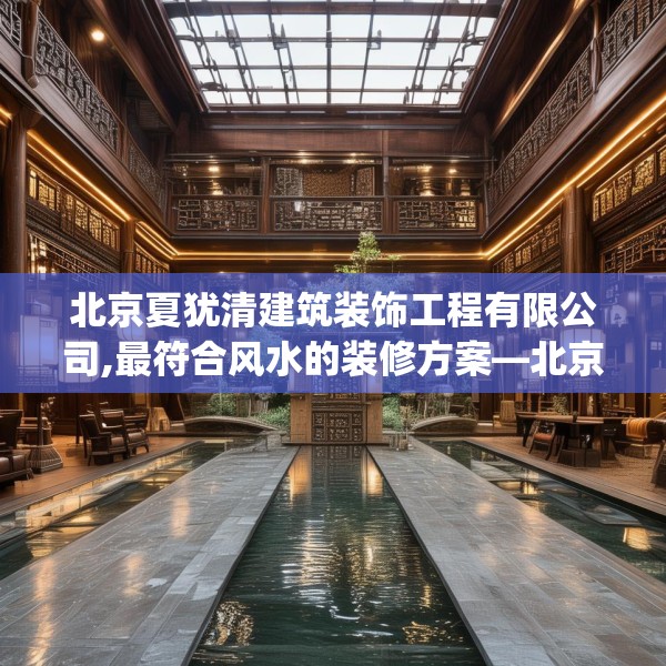 北京夏犹清建筑装饰工程有限公司,最符合风水的装修方案—北京夏犹清建筑装饰工程有限公司435.a311b312c315fgy.322uyk