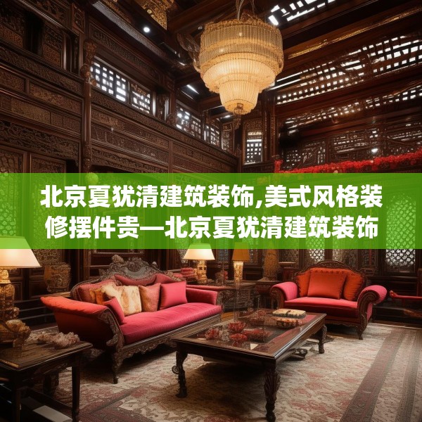 北京夏犹清建筑装饰,美式风格装修摆件贵—北京夏犹清建筑装饰526.a402b403c406fgy.413htyj