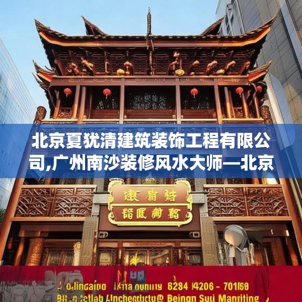 北京夏犹清建筑装饰工程有限公司,广州南沙装修风水大师—北京夏犹清建筑装饰工程有限公司228.a104b105c108fgy.115lkjl