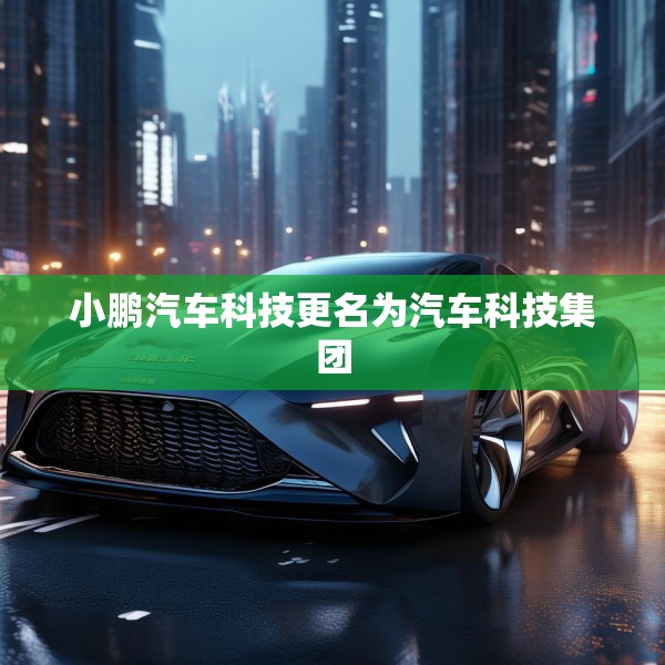小鹏汽车科技更名为汽车科技集团