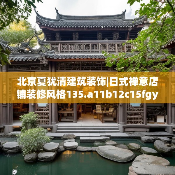 北京夏犹清建筑装饰|日式禅意店铺装修风格135.a11b12c15fgy.22fghfd