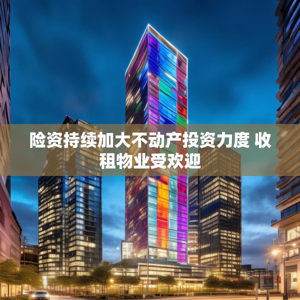 险资持续加大不动产投资力度 收租物业受欢迎