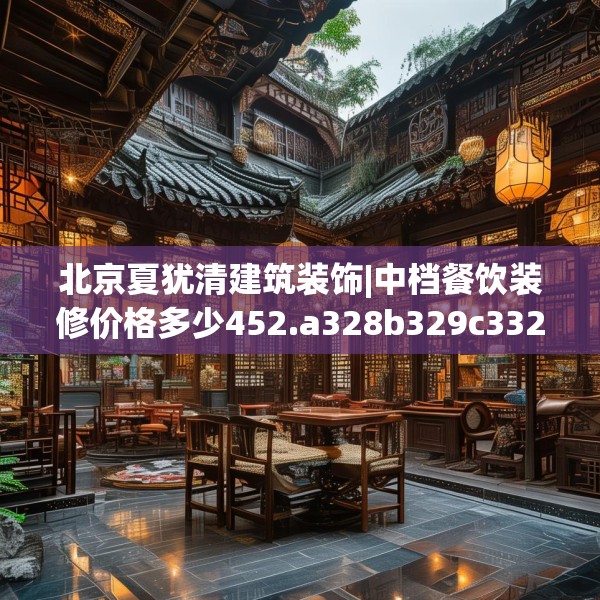 北京夏犹清建筑装饰|中档餐饮装修价格多少452.a328b329c332fgy.33976666