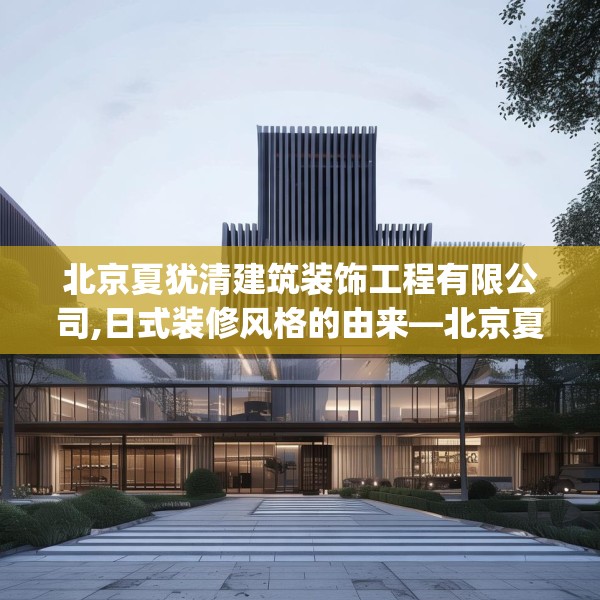 北京夏犹清建筑装饰工程有限公司,日式装修风格的由来—北京夏犹清建筑装饰工程有限公司444.a320b321c324fgy.331lkjl