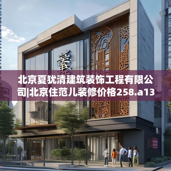 北京夏犹清建筑装饰工程有限公司|北京住范儿装修价格258.a134b135c138fgy.145dsfds