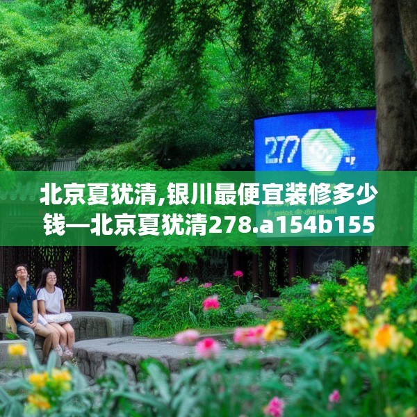 北京夏犹清,银川最便宜装修多少钱—北京夏犹清278.a154b155c158fgy.165wew