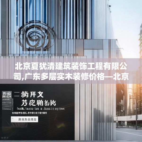 北京夏犹清建筑装饰工程有限公司,广东多层实木装修价格—北京夏犹清建筑装饰工程有限公司466.a342b343c346fgy.353dewqe