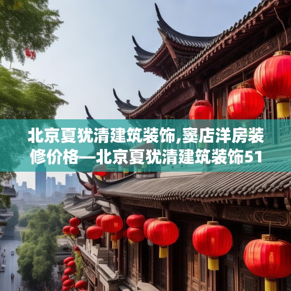 北京夏犹清建筑装饰,窦店洋房装修价格—北京夏犹清建筑装饰514.a390b391c394fgy.401sdA