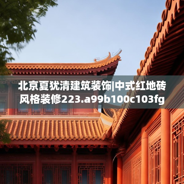 北京夏犹清建筑装饰|中式红地砖风格装修223.a99b100c103fgy.110fdsfds