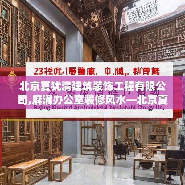 北京夏犹清建筑装饰工程有限公司,麻涌办公室装修风水—北京夏犹清建筑装饰工程有限公司221.a97b98c101fgy.108fds