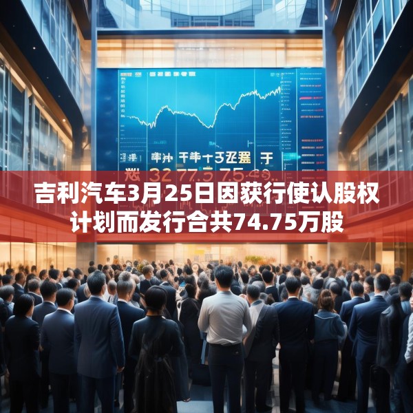 吉利汽车3月25日因获行使认股权计划而发行合共74.75万股