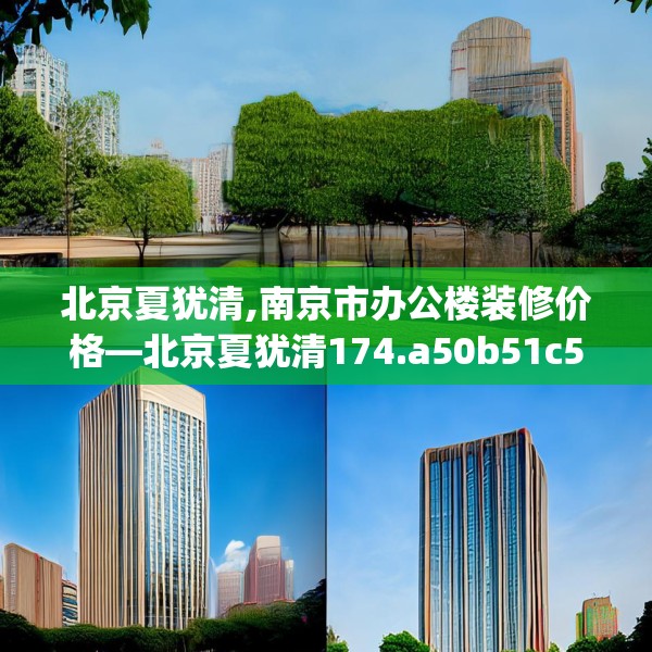 北京夏犹清,南京市办公楼装修价格—北京夏犹清174.a50b51c54fgy.61lkjl