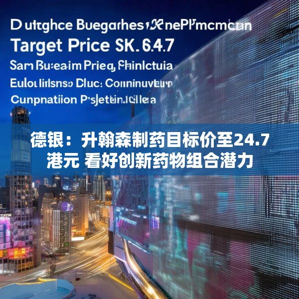 德银：升翰森制药目标价至24.7港元 看好创新药物组合潜力