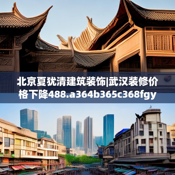 北京夏犹清建筑装饰|武汉装修价格下降488.a364b365c368fgy.37576664