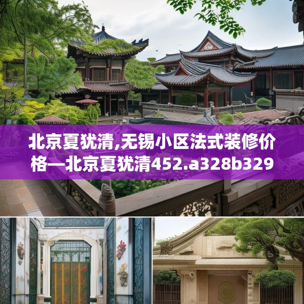 北京夏犹清,无锡小区法式装修价格—北京夏犹清452.a328b329c332fgy.33976666