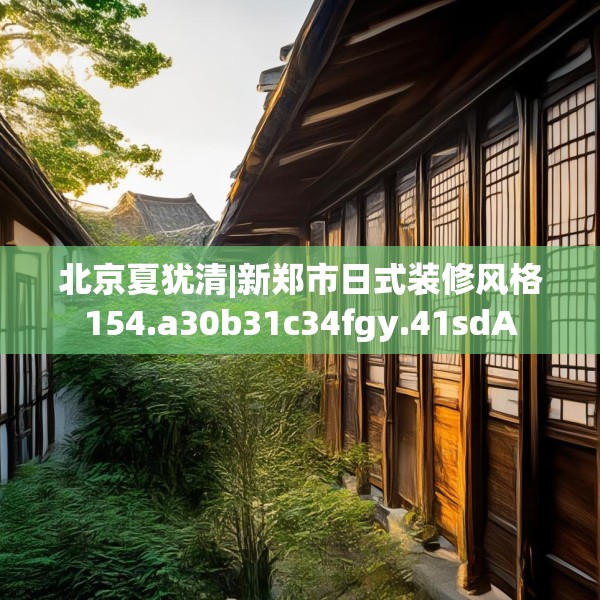 北京夏犹清|新郑市日式装修风格154.a30b31c34fgy.41sdA