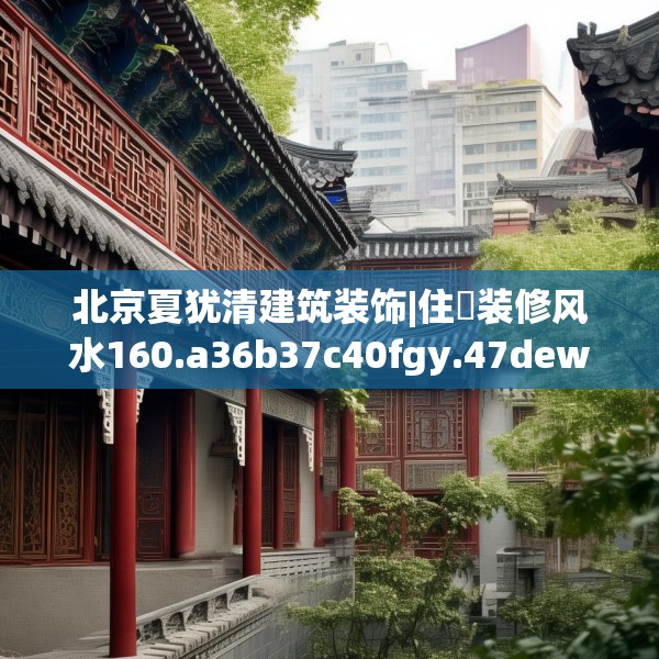 北京夏犹清建筑装饰|住垞装修风水160.a36b37c40fgy.47dewqe