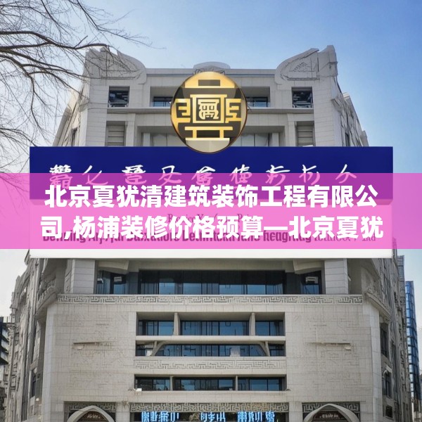 北京夏犹清建筑装饰工程有限公司,杨浦装修价格预算—北京夏犹清建筑装饰工程有限公司171.a47b48c51fgy.58fghfd