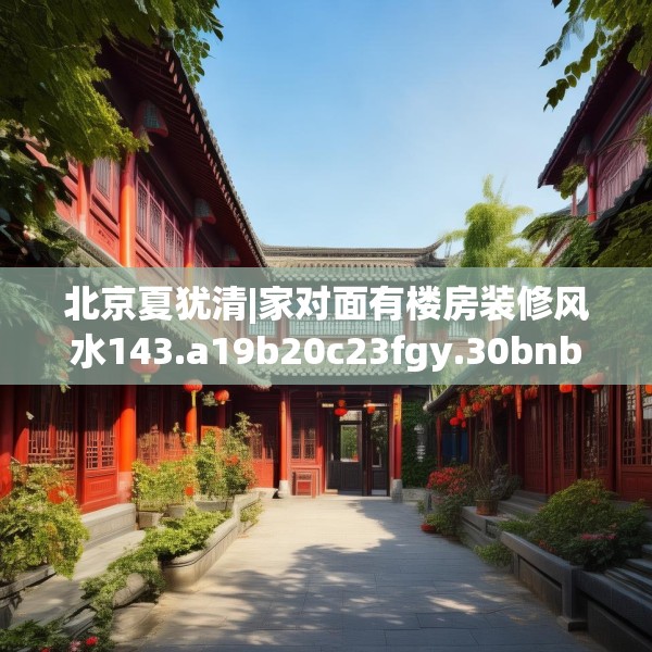 北京夏犹清|家对面有楼房装修风水143.a19b20c23fgy.30bnbn