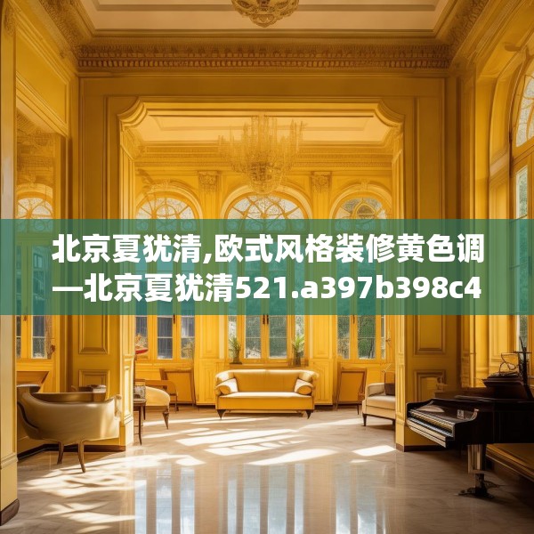 北京夏犹清,欧式风格装修黄色调—北京夏犹清521.a397b398c401fgy.408bnbn